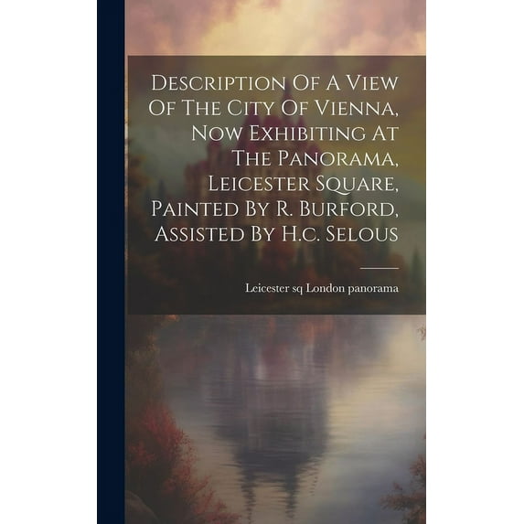 Description Of A View Of The City Of Vienna, Now Exhibiting At The Panorama, Leicester Square, Painted By R. Burford, Assisted By H.c. Selous (Hardcover)