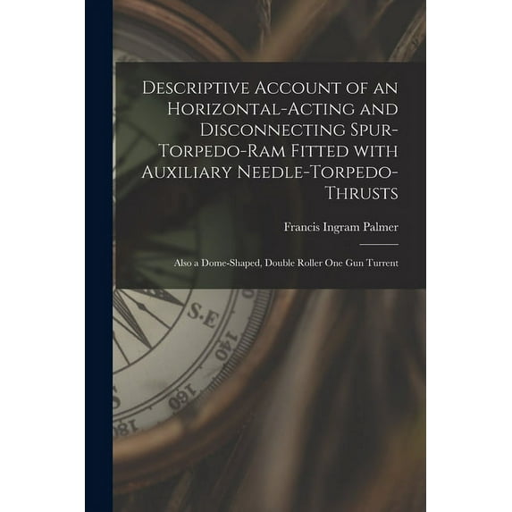Descriptive Account of an Horizontal-acting and Disconnecting Spur-torpedo-ram Fitted With Auxiliary Needle-torpedo-thrusts: Also a Dome-shaped, Double Roller One Gun Turrent (Paperback)