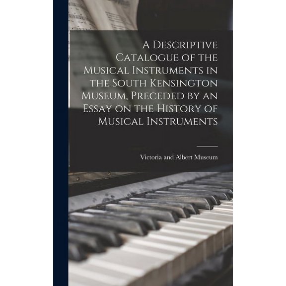 A Descriptive Catalogue of the Musical Instruments in the South Kensington Museum, Preceded by an Essay on the History of Musical Instruments (Hardcover)