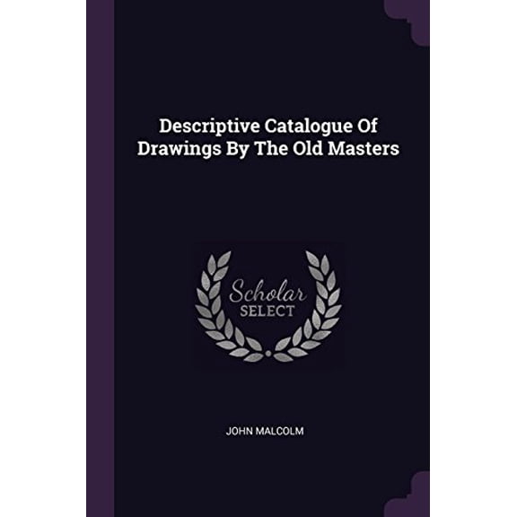 Descriptive Catalogue Of Drawings By The Old Masters Paperback 1378453808 9781378453803 John Malcolm