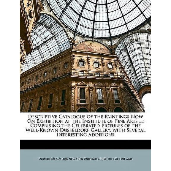 Descriptive Catalogue of the Paintings Now on Exhibition at the Institute of Fine Arts ...: Comprising the Celebrated Pictures of the Well-Known Dusse Paperback