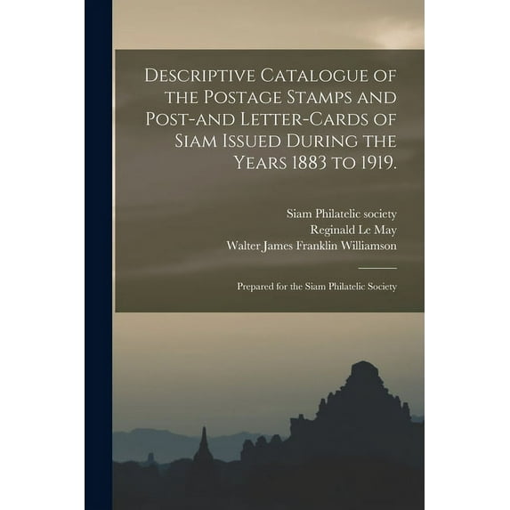 Descriptive Catalogue of the Postage Stamps and Post-and Letter-cards of Siam Issued During the Years 1883 to 1919.: Prepared for the Siam Philatelic Society (Paperback)