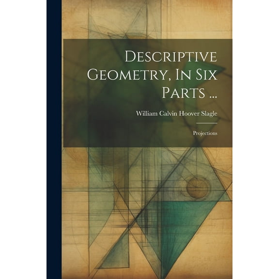 Descriptive Geometry, In Six Parts ...: Projections (Paperback)