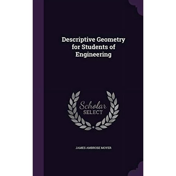 Descriptive Geometry for Students of Engineering Hardcover 1357646437 9781357646431 James Ambrose Moyer