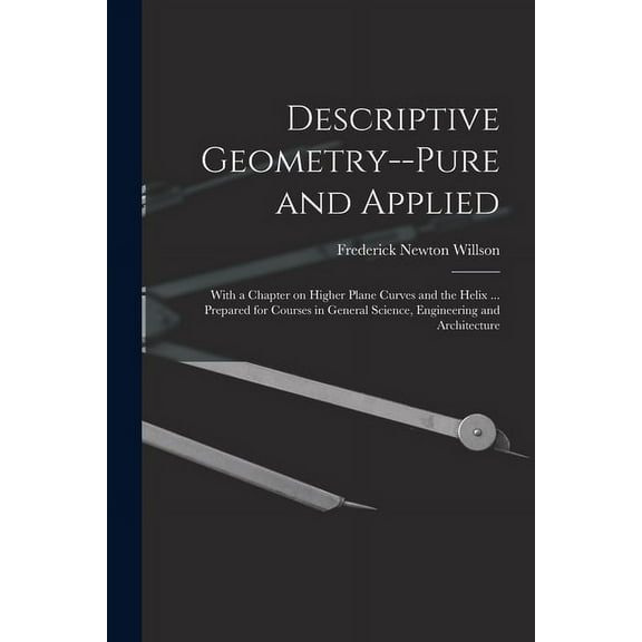 Descriptive Geometry--pure and Applied; With a Chapter on Higher Plane Curves and the Helix ... Prepared for Courses in General Science, Engineering and Architecture (Paperback)