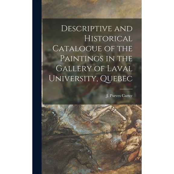Descriptive and Historical Catalogue of the Paintings in the Gallery of Laval University, Quebec [microform] (Hardcover)