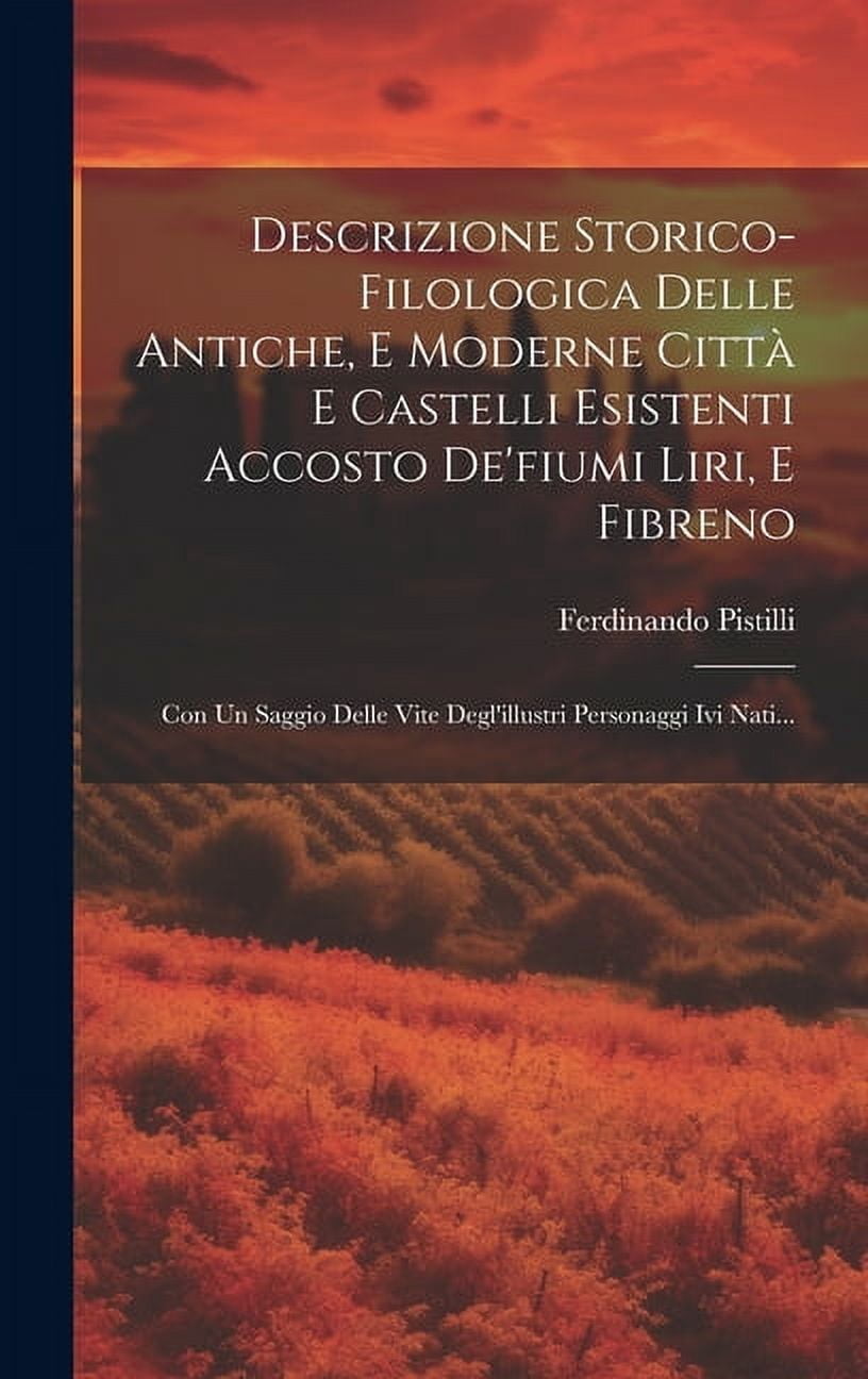 Descrizione Storico-filologica Delle Antiche, E Moderne Città E Castelli Esistenti Accosto De'fiumi Liri, E Fibreno: Con Un Saggio Delle Vite Degl'illustri Personaggi Ivi Nati... (Hardcover)