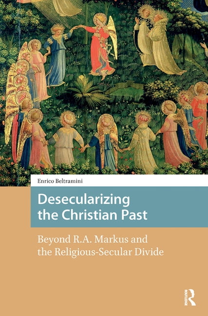 Desecularizing the Christian Past: Beyond R.A. Markus and the Religious ...