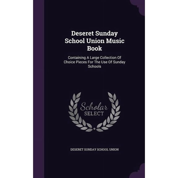 Deseret Sunday School Union Music Book : Containing A Large Collection Of Choice Pieces For The Use Of Sunday Schools (Hardcover)