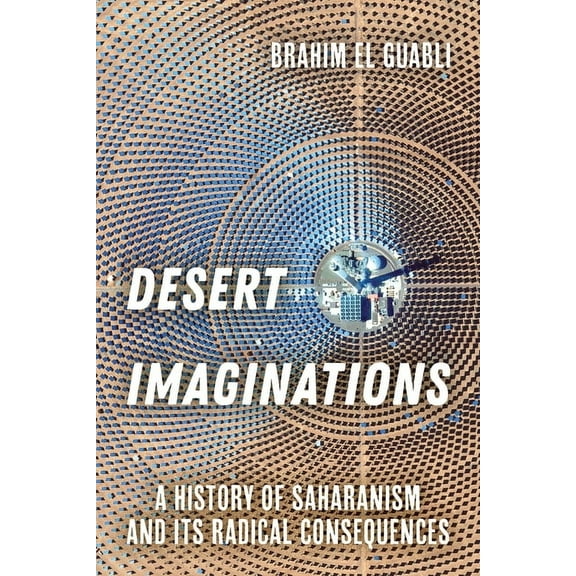 Desert Imaginations: A History of Saharanism and Its Radical Consequences, (Paperback)