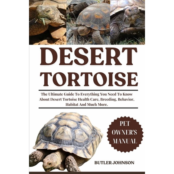 Desert Tortoise: The Ultimate Guide To Everything You Need To Know About Desert Tortoise Health Care, Breeding, Behavior, (Paperback)