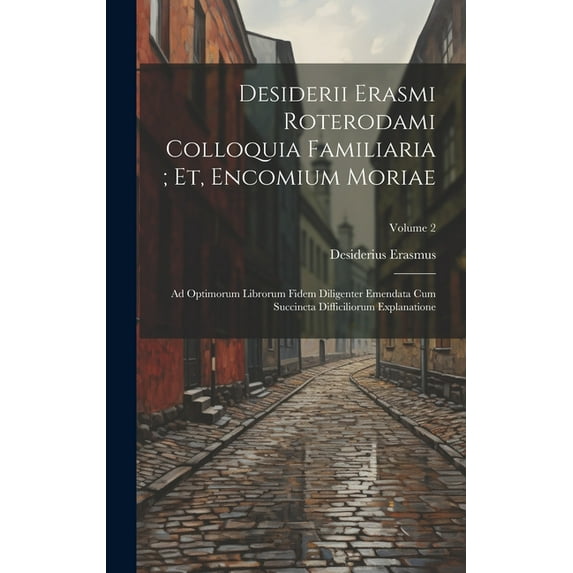 Desiderii Erasmi Roterodami Colloquia Familiaria; Et, Encomium Moriae: Ad Optimorum Librorum Fidem Diligenter Emendata Cum Succincta Difficiliorum Explanatione; Volume 2 (Hardcover)
