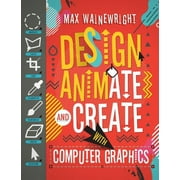 Design, Animate, and Create with Computer Graphics (Hardcover)