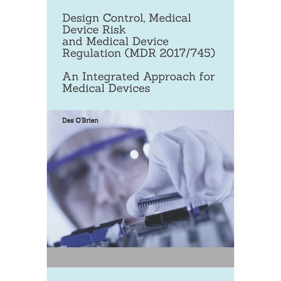 Design Control, Medical Device Risk and Medical Device Regulation (MDR 2017/745): An Integrated Approach for Medical Devices (Paperback)
