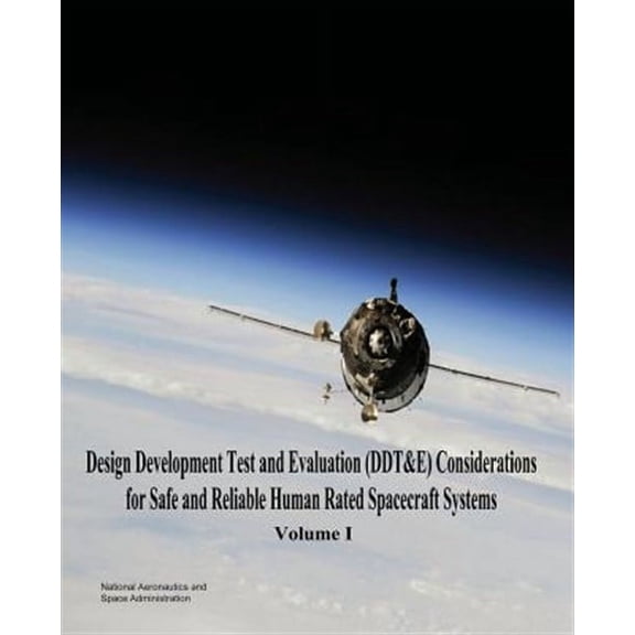 Design Development Test and Evaluation (DDT&E) Considerations for Safe and Reliable Human Rated Spacecraft Systems: Volume I (Paperback)