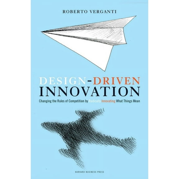 Design Driven Innovation: Changing the Rules of Competition by Radically Innovating What Things Mean, (Hardcover)