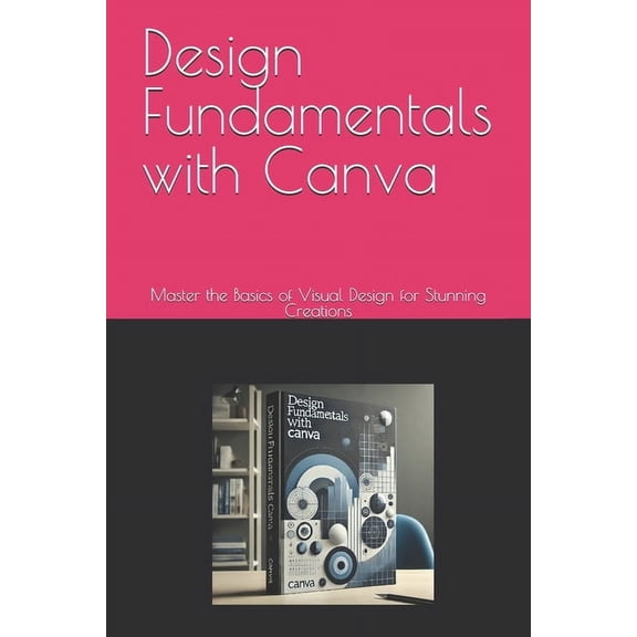 Canva for Beginners Design Fundamentals with Canva: Master the Basics of Visual Design for Stunning Creations, (Paperback)