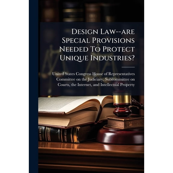 Design Law--are Special Provisions Needed To Protect Unique Industries?, (Paperback)