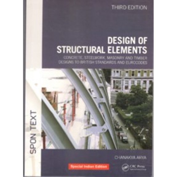 Design Of Structural Elements : Concrete, Steelwork, Masonry And Timber Designs To British Standards And Eurocodes, Third Edition - Chanakya Arya