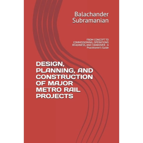Design, Planning, and Construction of Major Metro Rail Projects: FROM CONCEPT TO COMMISSIONING, OPERATIONS READINESS, AN, (Paperback)