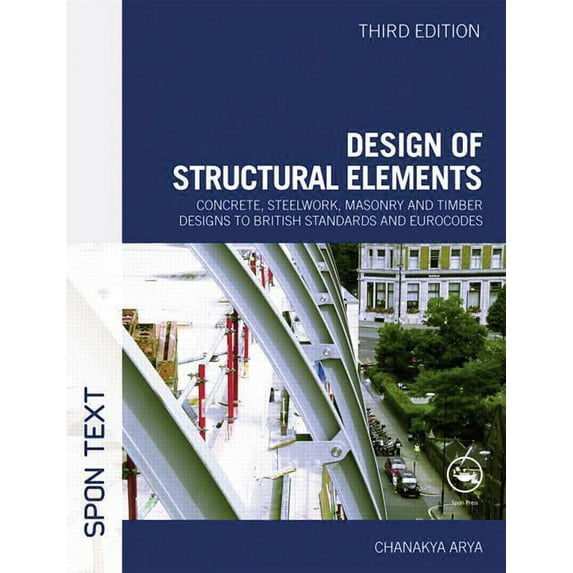 Design of Structural Elements: Concrete, Steelwork, Masonry and Timber Designs to British Standards and Eurocodes, Third Edition Paperback 0415467209 9780415467209 Chanakya Arya