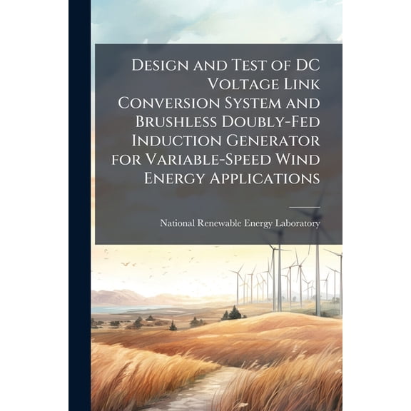 Design and Test of DC Voltage Link Conversion System and Brushless Doubly-Fed Induction Generator for Variable-Speed Wind Energy Applications (Paperback)