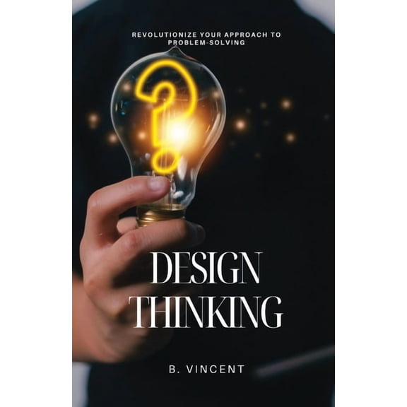 Design Thinking: Revolutionize Your Approach to Problem-Solving, (Paperback)