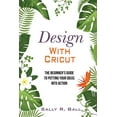 thumbnail image 1 of Design With Cricut: The Beginner's Guide To Putting Your Ideas Into Action (Paperback), 1 of 8