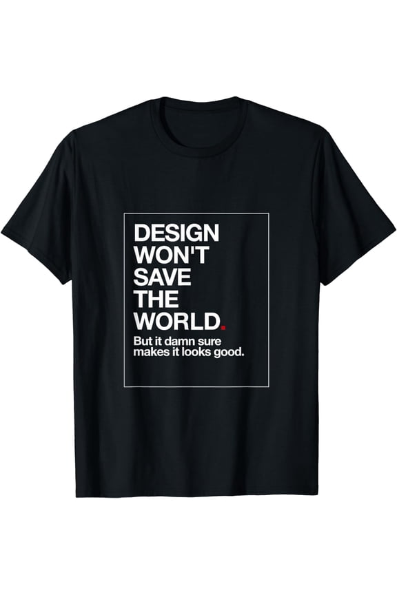 Design Won't Save The World. T-Shirt Tee Graphic Designer T-Shirt