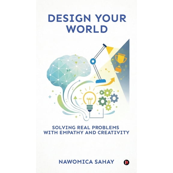 Design Your World: Solving Real Problems With Empathy and Creativity, (Hardcover)