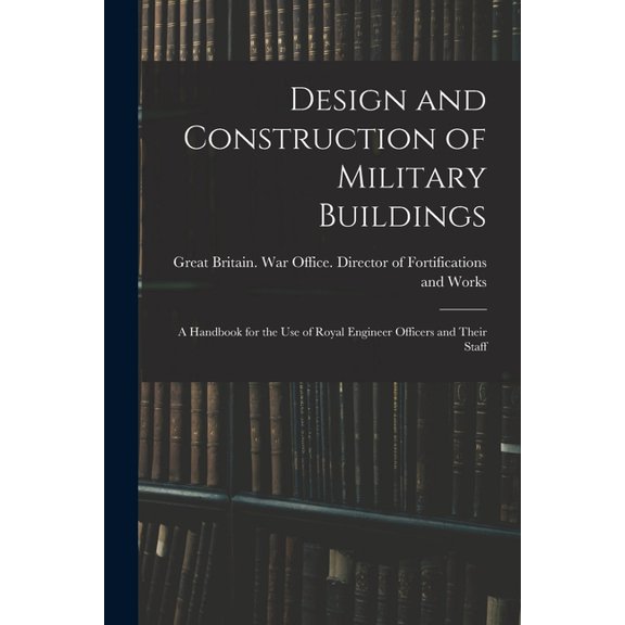 Design and Construction of Military Buildings: A Handbook for the use of Royal Engineer Officers and Their Staff (Paperback)