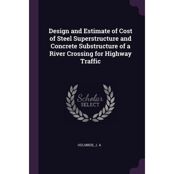 Design and Estimate of Cost of Steel Superstructure and Concrete Substructure of a River Crossing for Highway Traffic (Paperback)