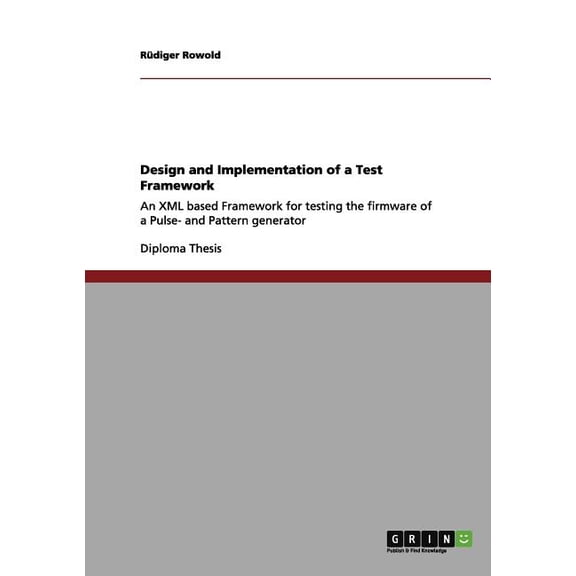 Design and Implementation of a Test Framework : An XML based Framework for testing the firmware of a Pulse- and Pattern generator (Paperback)