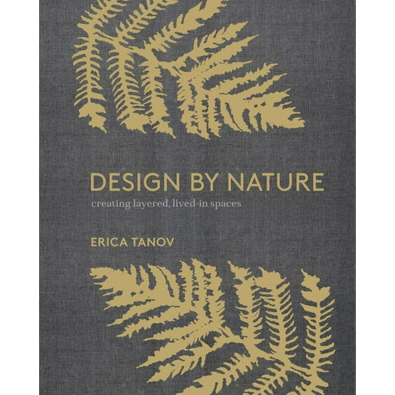 Design by Nature : Creating Layered, Lived-in Spaces Inspired by the Natural World (Hardcover)