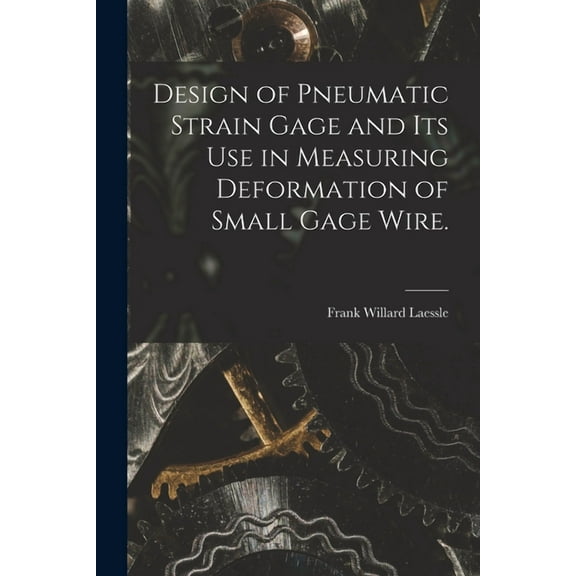 Design of Pneumatic Strain Gage and Its Use in Measuring Deformation of Small Gage Wire., (Paperback)