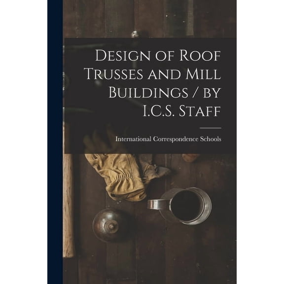 Design of Roof Trusses and Mill Buildings / by I.C.S. Staff, (Paperback)