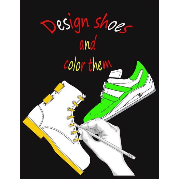 Design shoes and color them: Design your own fashion, boots, sandals and shoe coloring book for kids, girls and boys, to