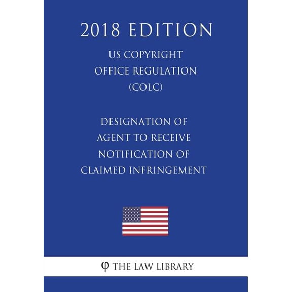 Designation of Agent to Receive Notification of Claimed Infringement US U.S. Copyright Office Regulation COLC 2018 Edition Paperback 1722233346 9781722233341 The Law Library