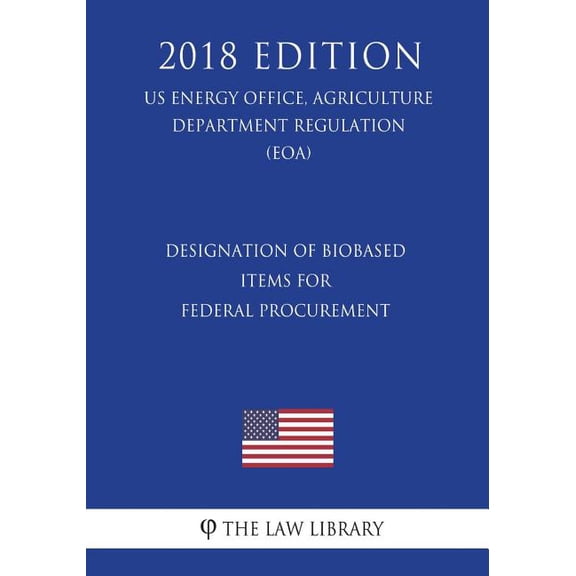 Designation of Biobased Items for Federal Procurement (US Energy Office, Agriculture Department Regulation) (EOA) (2018 Edition) (Paperback)