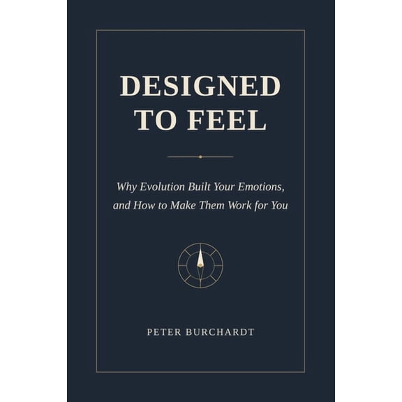 Designed to Feel: Why Evolution Built Your Emotions and How to Make Them Work for You, (Paperback)