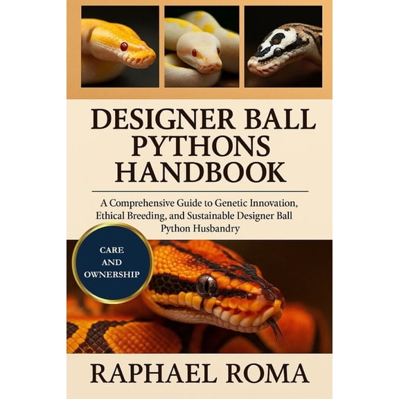 Designer Ball Pythons Handbook: A Comprehensive Guide to Genetic Innovation, Ethical Breeding, and Sustainable Designer , (Paperback)