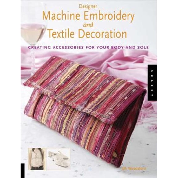 Designer Machine Embroidery and Textile Decoration : Creating Accessories for Your Body and Sole
