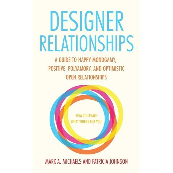 Designer Relationships: A Guide to Happy Monogamy, Positive Polyamory, and Optimistic Open Relationships, (Paperback)