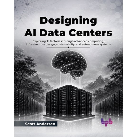 Designing AI Data Centers: Exploring AI factories through advanced computing, infrastructure design, sustainability, and, (Paperback)