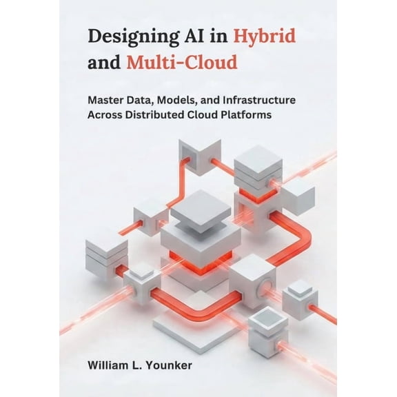 Designing AI in Hybrid and Multi-Cloud: Master Data, Models, and Infrastructure Across Distributed Cloud Platforms, (Paperback)
