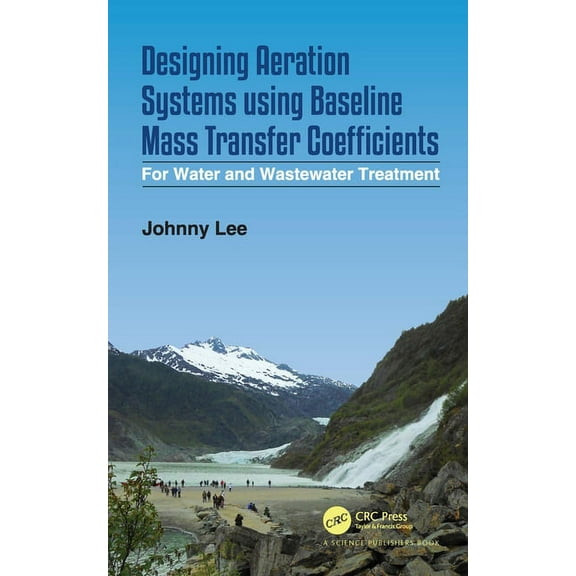 Designing Aeration Systems Using Baseline Mass Transfer Coefficients: For Water and Wastewater Treatment, (Hardcover)