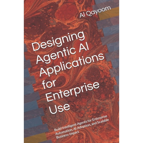 Designing Agentic AI Applications for Enterprise Use: Build Intelligent Agents for Enterprise Automation, AI Adoption, a, (Paperback)
