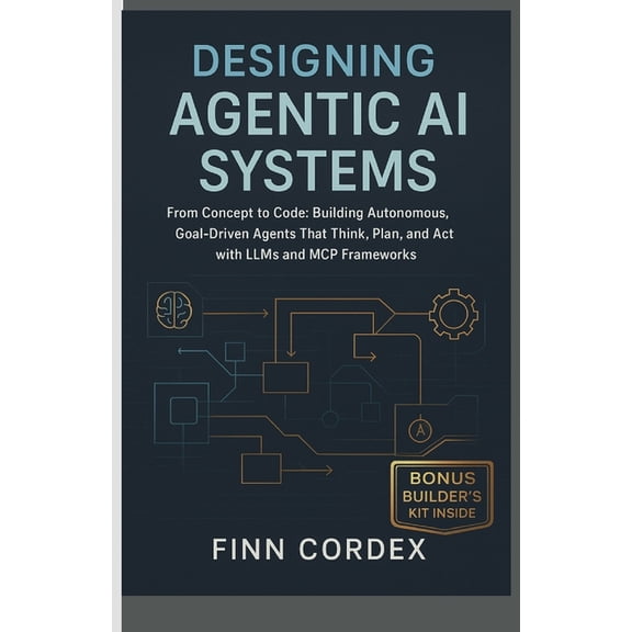 Designing Agentic AI Systems From Concept to Code: Building Autonomous, Goal-Driven Agents That Think, Plan, and Act wit, (Paperback)