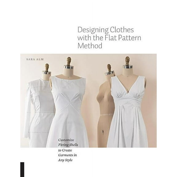 Designing Clothes with the Flat Pattern Method: Customize Fitting Shells to Create Garments in Any Style, (Paperback)