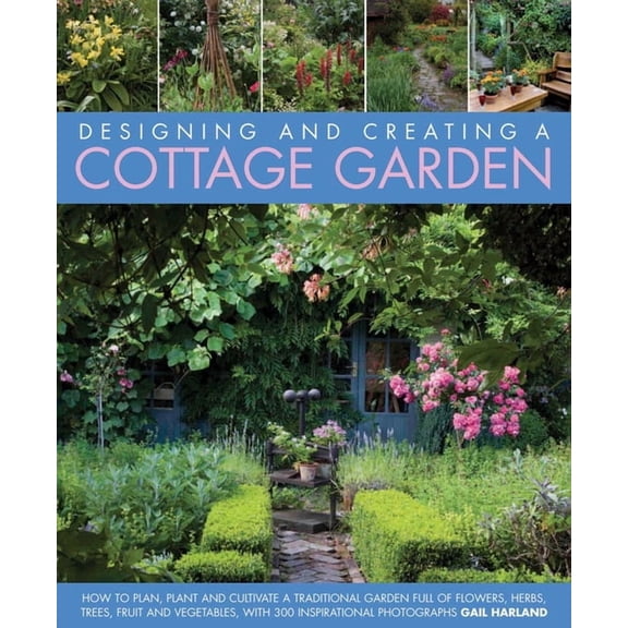 Designing and Creating a Cottage Garden: How to Cultivate a Garden Full of Flowers, Herbs, Trees, Fruit, Vegetables and , (Hardcover)